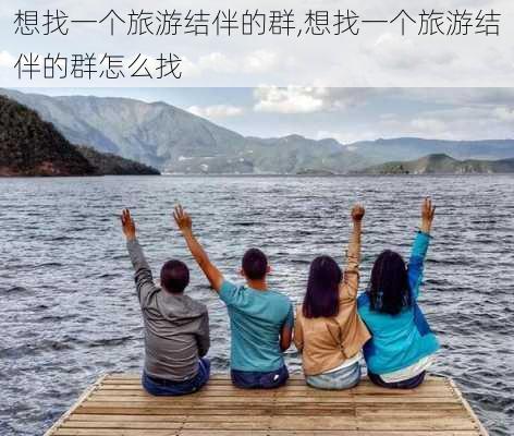 想找一个旅游结伴的群,想找一个旅游结伴的群怎么找