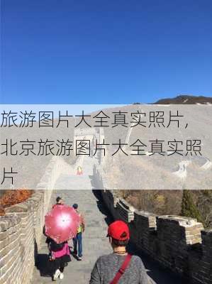 旅游图片大全真实照片,北京旅游图片大全真实照片