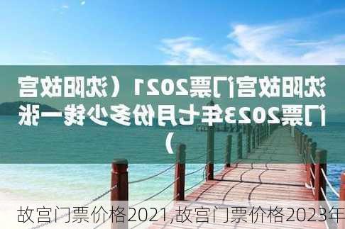 故宫门票价格2021,故宫门票价格2023年