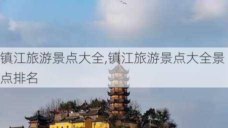 镇江旅游景点大全,镇江旅游景点大全景点排名