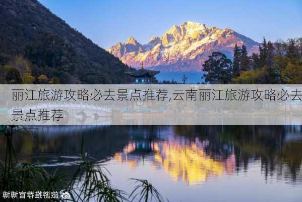 丽江旅游攻略必去景点推荐,云南丽江旅游攻略必去景点推荐