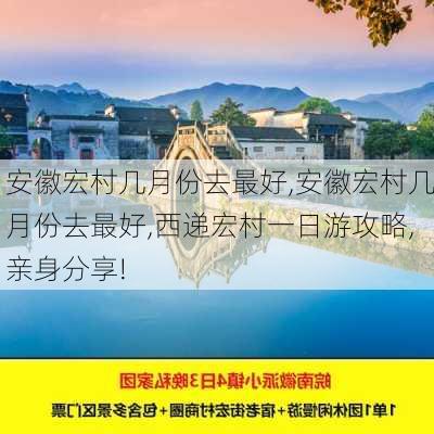 安徽宏村几月份去最好,安徽宏村几月份去最好,西递宏村一日游攻略,亲身分享!