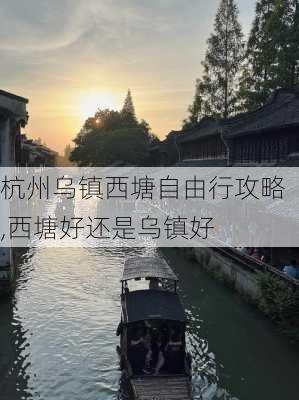 杭州乌镇西塘自由行攻略,西塘好还是乌镇好