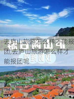 去庐山旅游怎么样才能报团,去庐山旅游怎么样才能报团呢