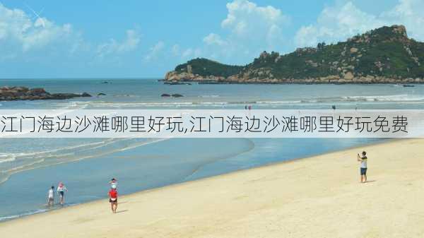 江门海边沙滩哪里好玩,江门海边沙滩哪里好玩免费