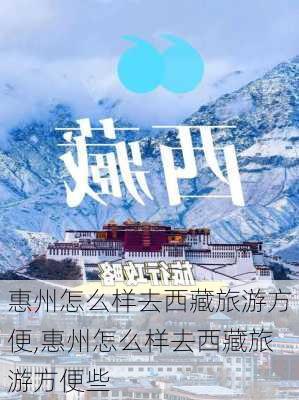 惠州怎么样去西藏旅游方便,惠州怎么样去西藏旅游方便些