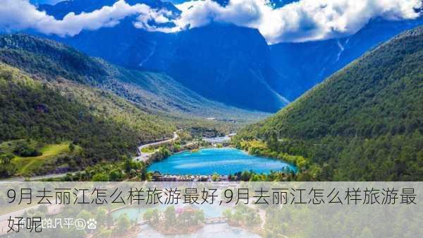 9月去丽江怎么样旅游最好,9月去丽江怎么样旅游最好呢