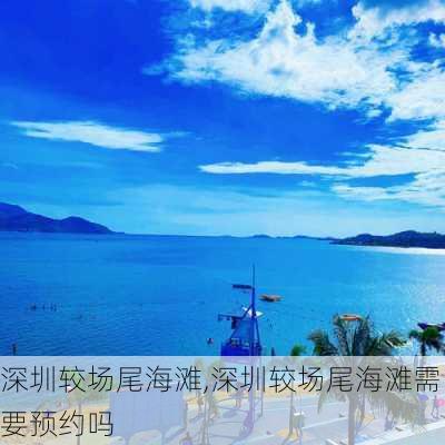 深圳较场尾海滩,深圳较场尾海滩需要预约吗