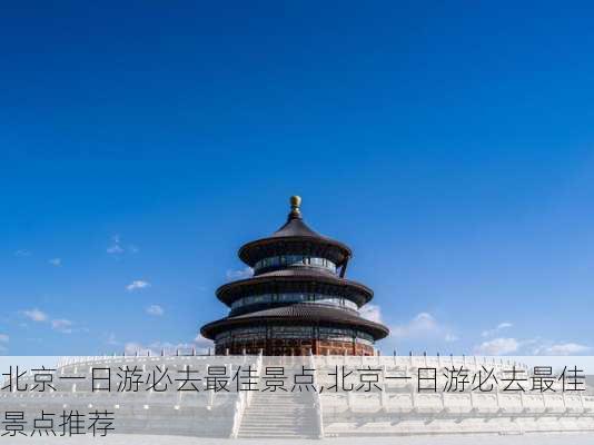 北京一日游必去最佳景点,北京一日游必去最佳景点推荐