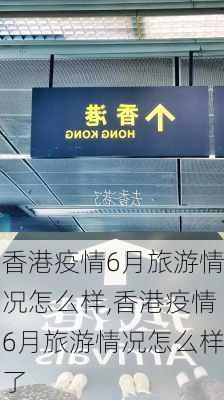 香港疫情6月旅游情况怎么样,香港疫情6月旅游情况怎么样了