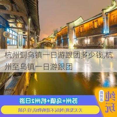 杭州到乌镇一日游跟团多少钱,杭州至乌镇一日游跟团