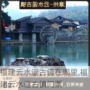 福建云水谣古镇在哪里,福建云水谣古镇门票