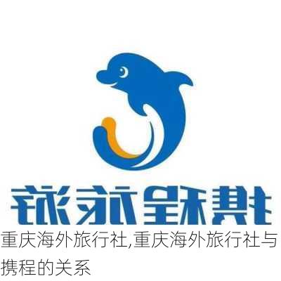 重庆海外旅行社,重庆海外旅行社与携程的关系