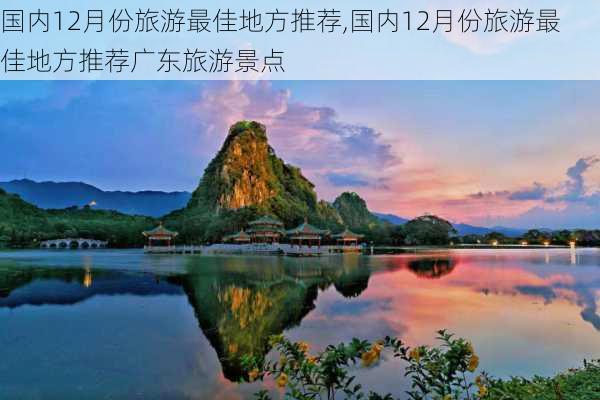 国内12月份旅游最佳地方推荐,国内12月份旅游最佳地方推荐广东旅游景点