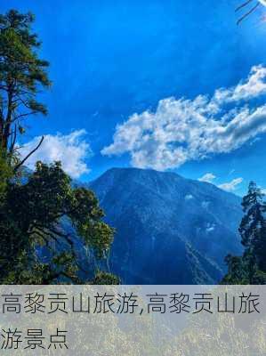 高黎贡山旅游,高黎贡山旅游景点