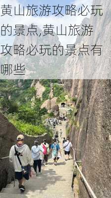 黄山旅游攻略必玩的景点,黄山旅游攻略必玩的景点有哪些