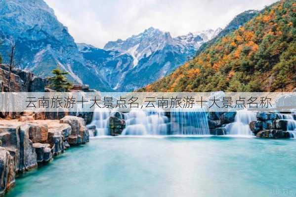 云南旅游十大景点名,云南旅游十大景点名称