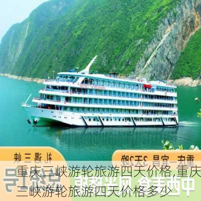 重庆三峡游轮旅游四天价格,重庆三峡游轮旅游四天价格多少