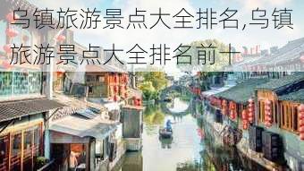 乌镇旅游景点大全排名,乌镇旅游景点大全排名前十