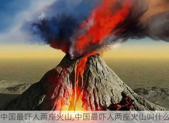 中国最吓人两座火山,中国最吓人两座火山叫什么