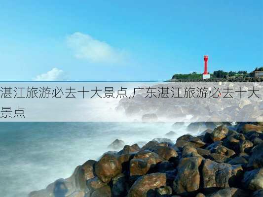 湛江旅游必去十大景点,广东湛江旅游必去十大景点