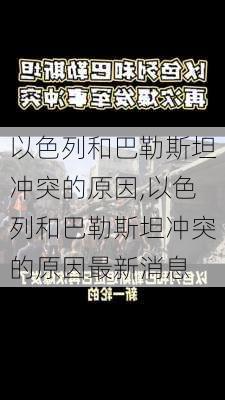 以色列和巴勒斯坦冲突的原因,以色列和巴勒斯坦冲突的原因最新消息