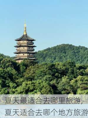 夏天最适合去哪里旅游,夏天适合去哪个地方旅游