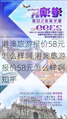 港澳旅游报价58元怎么样啊,港澳旅游报价58元怎么样啊知乎