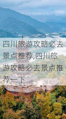 四川旅游攻略必去景点推荐,四川旅游攻略必去景点推荐一下