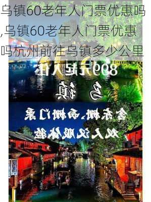 乌镇60老年人门票优惠吗,乌镇60老年人门票优惠吗杭州前往乌镇多少公里