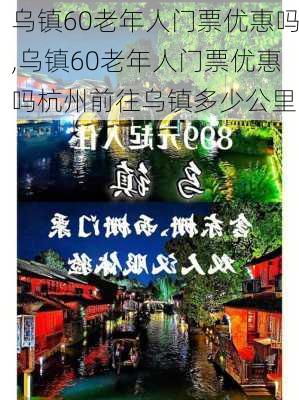 乌镇60老年人门票优惠吗,乌镇60老年人门票优惠吗杭州前往乌镇多少公里