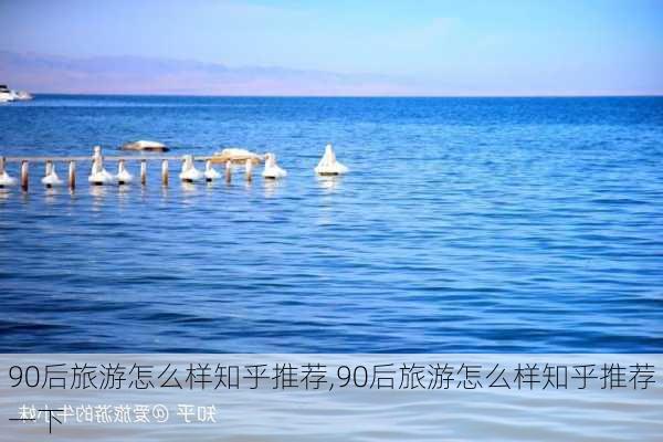 90后旅游怎么样知乎推荐,90后旅游怎么样知乎推荐一下