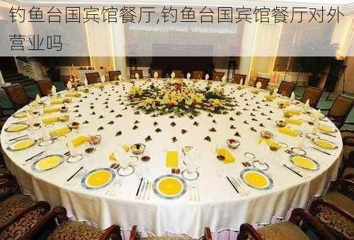 钓鱼台国宾馆餐厅,钓鱼台国宾馆餐厅对外营业吗