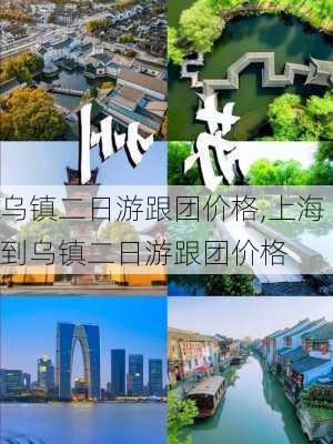 乌镇二日游跟团价格,上海到乌镇二日游跟团价格