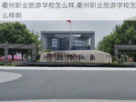 衢州职业旅游学校怎么样,衢州职业旅游学校怎么样啊