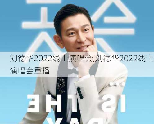 刘德华2022线上演唱会,刘德华2022线上演唱会重播