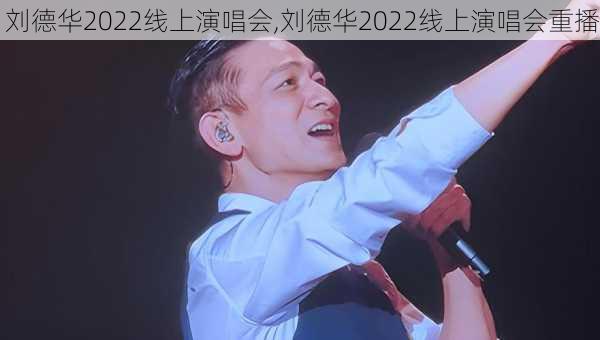 刘德华2022线上演唱会,刘德华2022线上演唱会重播