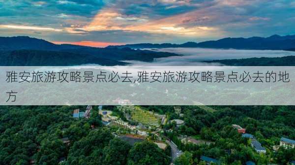 雅安旅游攻略景点必去,雅安旅游攻略景点必去的地方