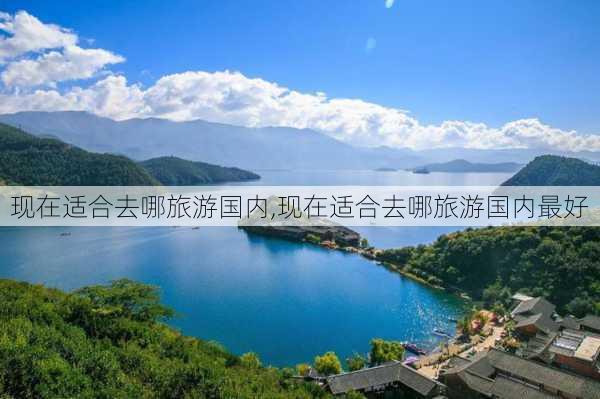 现在适合去哪旅游国内,现在适合去哪旅游国内最好