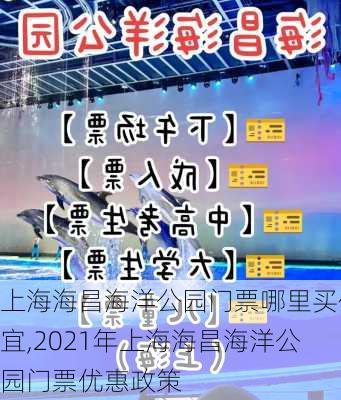 上海海昌海洋公园门票哪里买便宜,2021年上海海昌海洋公园门票优惠政策