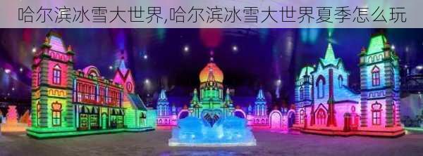 哈尔滨冰雪大世界,哈尔滨冰雪大世界夏季怎么玩