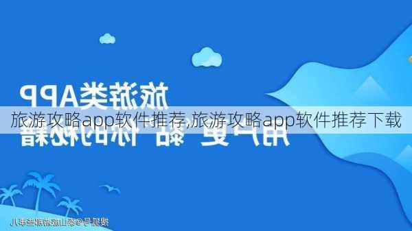 旅游攻略app软件推荐,旅游攻略app软件推荐下载