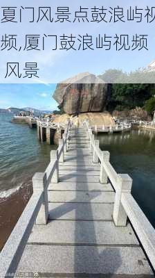 夏门风景点鼓浪屿视频,厦门鼓浪屿视频 风景