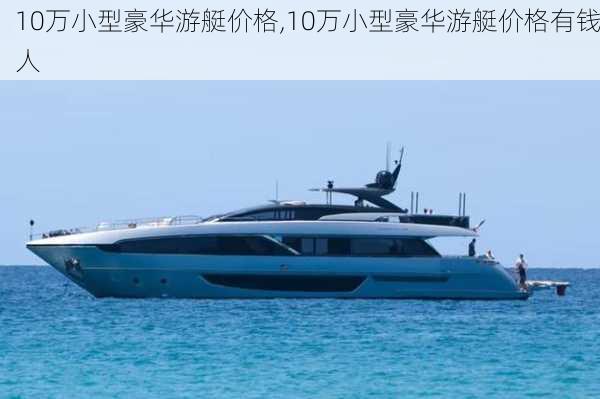 10万小型豪华游艇价格,10万小型豪华游艇价格有钱人