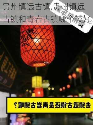 贵州镇远古镇,贵州镇远古镇和青岩古镇哪个较好