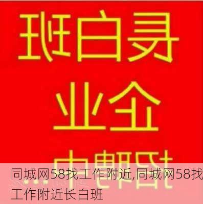 同城网58找工作附近,同城网58找工作附近长白班