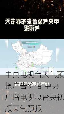 中央电视台天气预报广告价格,中央广播电视总台央视频天气预报