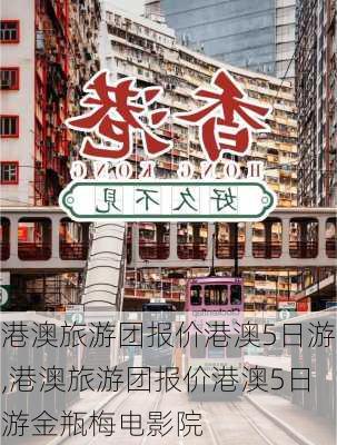 港澳旅游团报价港澳5日游,港澳旅游团报价港澳5日游金瓶梅电影院