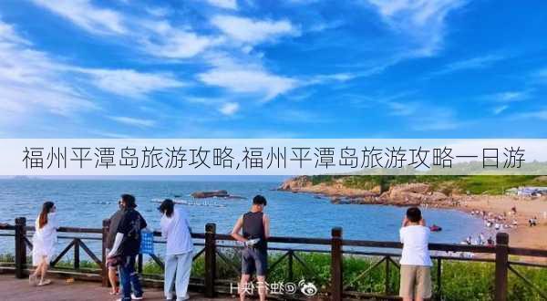 福州平潭岛旅游攻略,福州平潭岛旅游攻略一日游