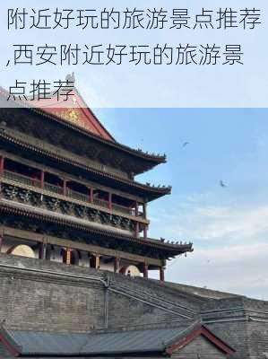 附近好玩的旅游景点推荐,西安附近好玩的旅游景点推荐